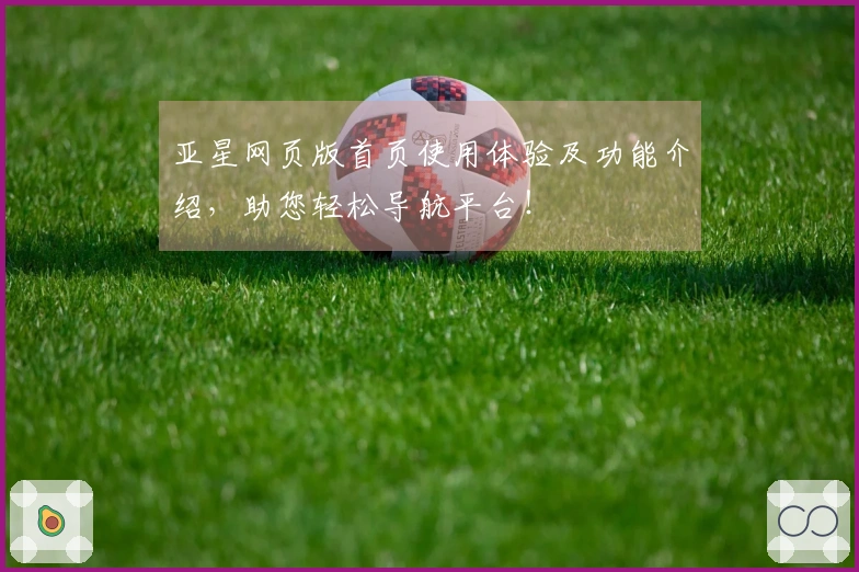 亚星网页版首页使用体验及功能介绍，助您轻松导航平台！