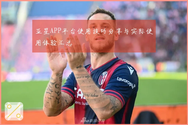 亚星APP平台使用技巧分享与实际使用体验汇总
