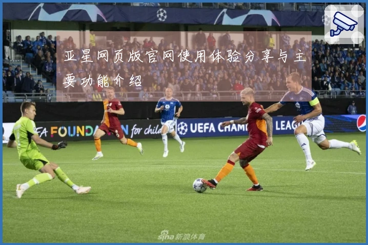 亚星网页版官网使用体验分享与主要功能介绍