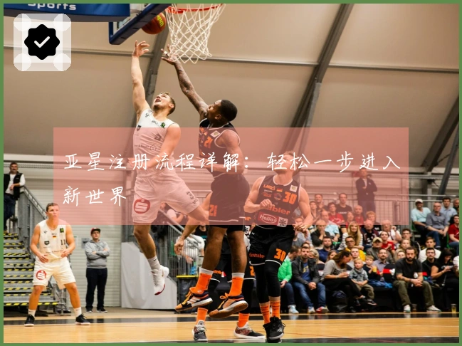 亚星注册流程详解：轻松一步进入新世界