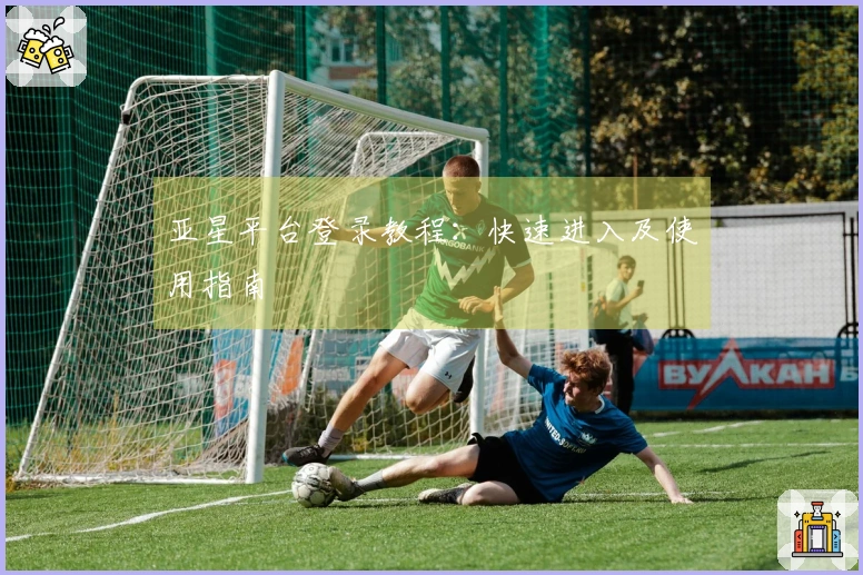 亚星平台登录教程：快速进入及使用指南