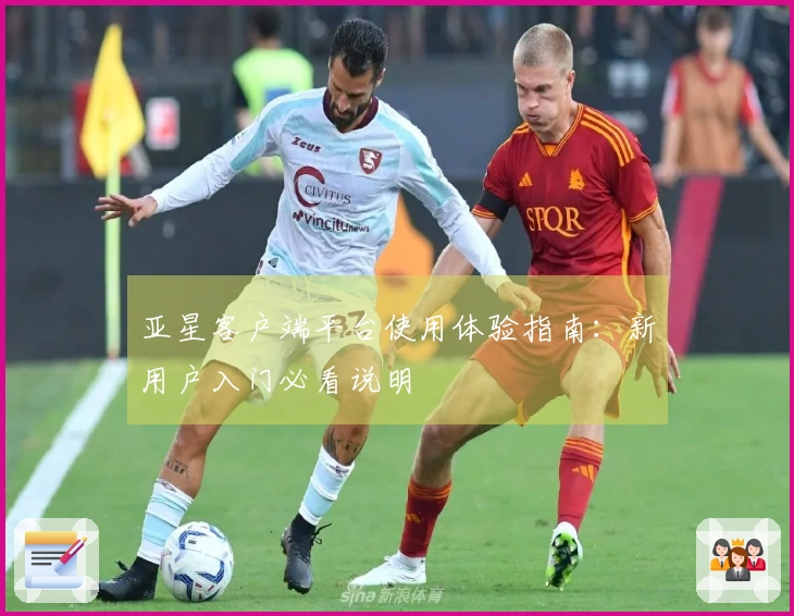 亚星客户端平台使用体验指南：新用户入门必看说明
