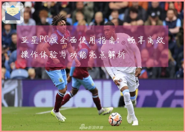 亚星PC版全面使用指南:畅享高效操作体验与功能亮点解析