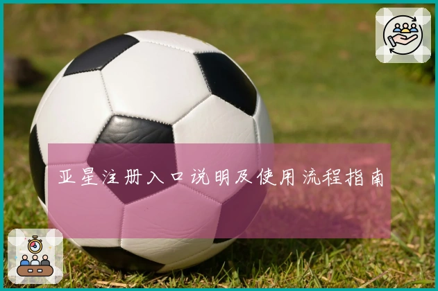 亚星注册入口说明及使用流程指南