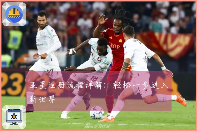 亚星注册流程详解：轻松一步进入新世界