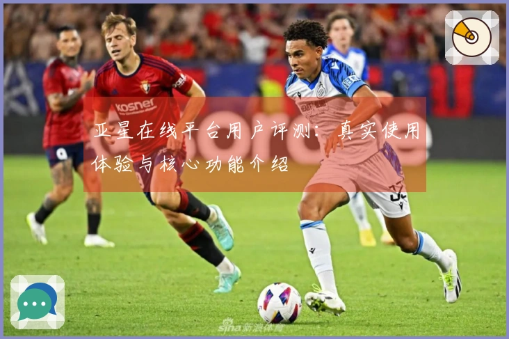 亚星在线平台用户评测：真实使用体验与核心功能介绍