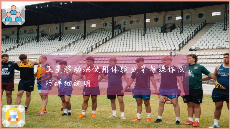 亚星移动端使用体验分享与操作技巧详细说明